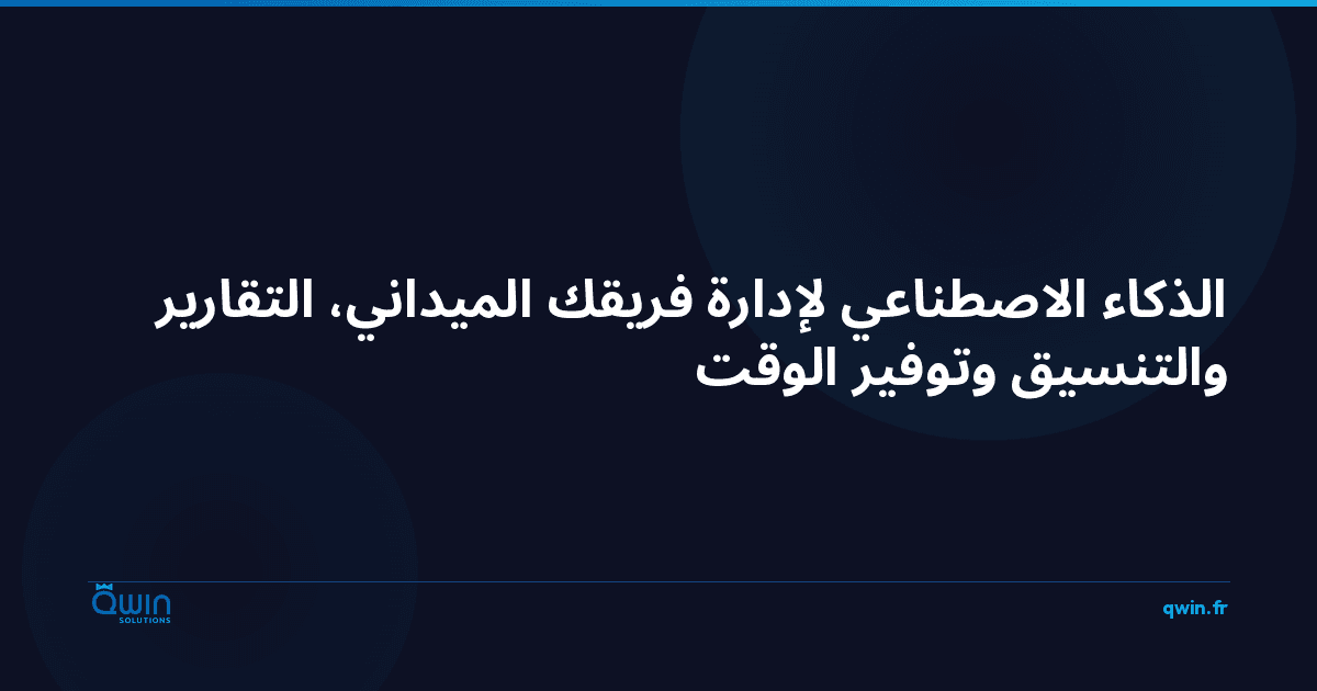 الذكاء الاصطناعي لإدارة فريقك الميداني: التقارير والتنسيق وتوفير الوقت